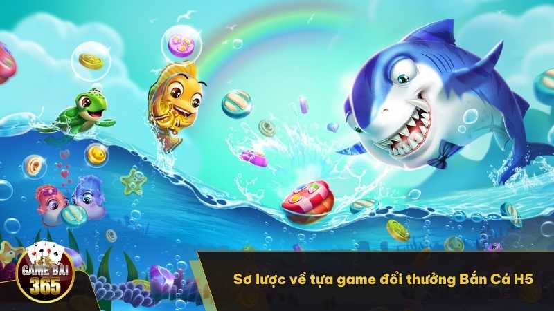 Giới thiệu sơ lược về tựa game đổi thưởng Bắn Cá H5 