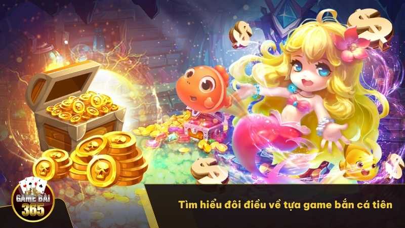 Tìm hiểu đôi điều thông tin về tựa game bắn cá tiên