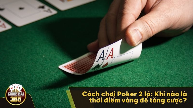 Cách chơi Poker 2 lá: Khi nào là thời điểm vàng để tăng cược?