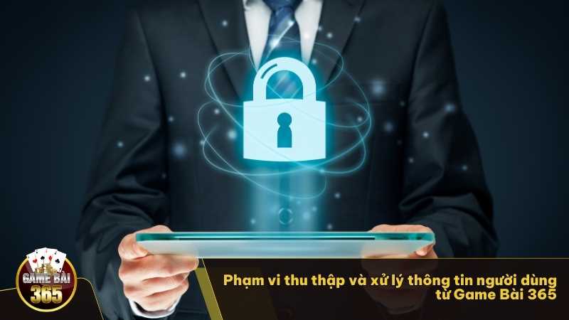 Phạm vi thu thập và xử lý thông tin người dùng từ Game Bài 365