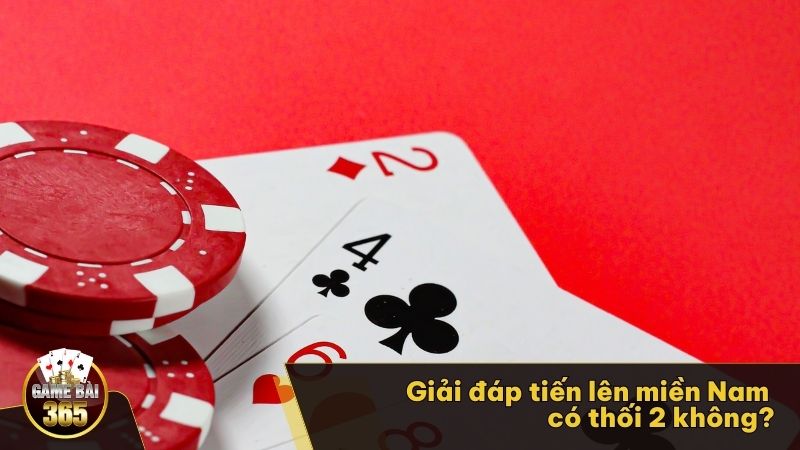 Giải đáp Tiến Lên Miền Nam có thối 2 không?